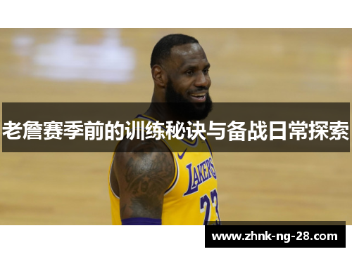老詹赛季前的训练秘诀与备战日常探索