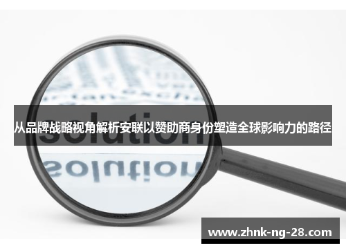 从品牌战略视角解析安联以赞助商身份塑造全球影响力的路径 从品牌战略视角解析安联以赞助商身份塑造全球影响力的路径