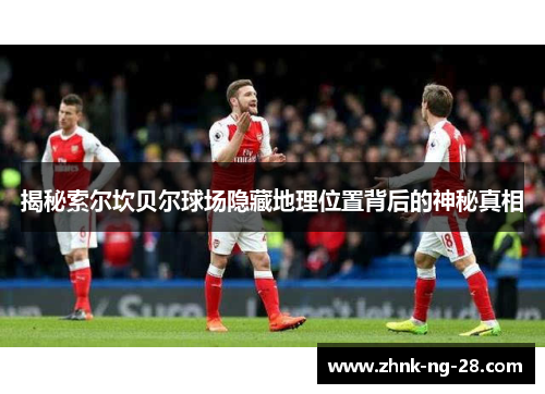 揭秘索尔坎贝尔球场隐藏地理位置背后的神秘真相