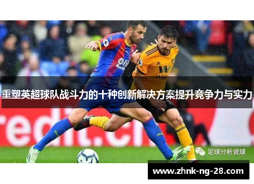 重塑英超球队战斗力的十种创新解决方案提升竞争力与实力