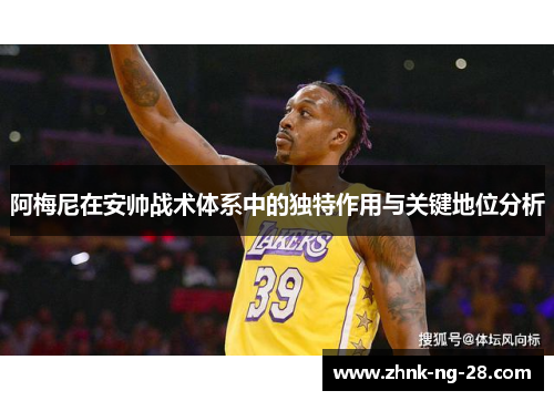 阿梅尼在安帅战术体系中的独特作用与关键地位分析 阿梅尼在安帅战术体系中的独特作用与关键地位分析