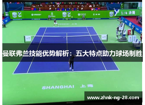 曼联弗兰技能优势解析:五大特点助力球场制胜 曼联弗兰技能优势解析:五大特点助力球场制胜