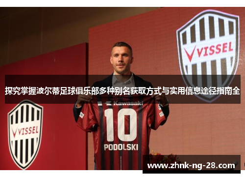 探究掌握波尔蒂足球俱乐部多种别名获取方式与实用信息途径指南全 探究掌握波尔蒂足球俱乐部多种别名获取方式与实用信息途径指南全