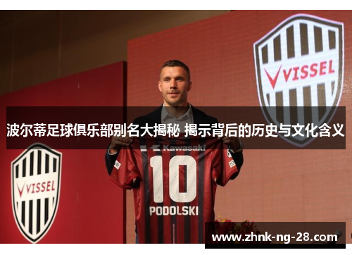 波尔蒂足球俱乐部别名大揭秘 揭示背后的历史与文化含义 波尔蒂足球俱乐部别名大揭秘 揭示背后的历史与文化含义