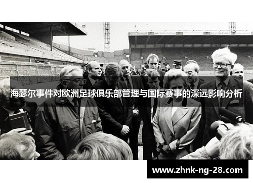 海瑟尔事件对欧洲足球俱乐部管理与国际赛事的深远影响分析 海瑟尔事件对欧洲足球俱乐部管理与国际赛事的深远影响分析