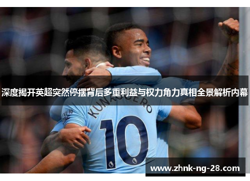 深度揭开英超突然停摆背后多重利益与权力角力真相全景解析内幕 深度揭开英超突然停摆背后多重利益与权力角力真相全景解析内幕