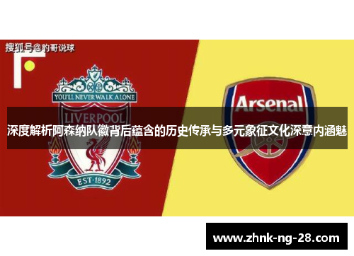 深度解析阿森纳队徽背后蕴含的历史传承与多元象征文化深意内涵魅 深度解析阿森纳队徽背后蕴含的历史传承与多元象征文化深意内涵魅