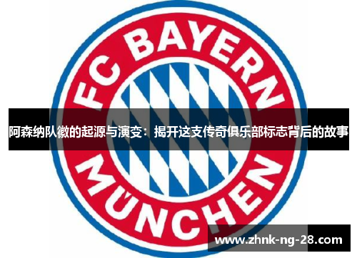 阿森纳队徽的起源与演变：揭开这支传奇俱乐部标志背后的故事