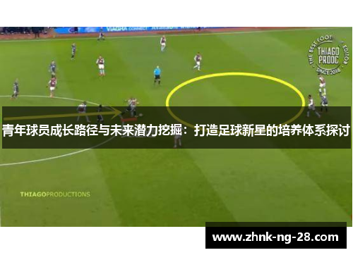 青年球员成长路径与未来潜力挖掘：打造足球新星的培养体系探讨