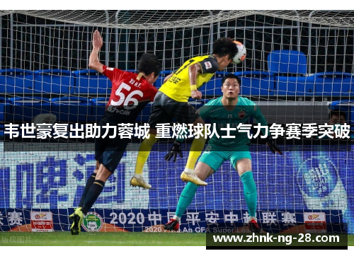 韦世豪复出助力蓉城 重燃球队士气力争赛季突破