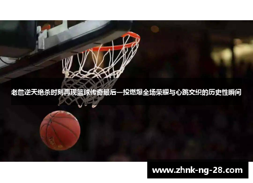 老詹逆天绝杀时刻再现篮球传奇最后一投燃爆全场荣耀与心跳交织的历史性瞬间 老詹逆天绝杀时刻再现篮球传奇最后一投燃爆全场荣耀与心跳交织的历史性瞬间