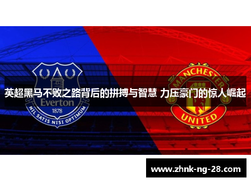 英超黑马不败之路背后的拼搏与智慧 力压豪门的惊人崛起