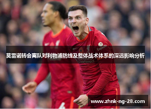 莫雷诺转会离队对利物浦防线及整体战术体系的深远影响分析