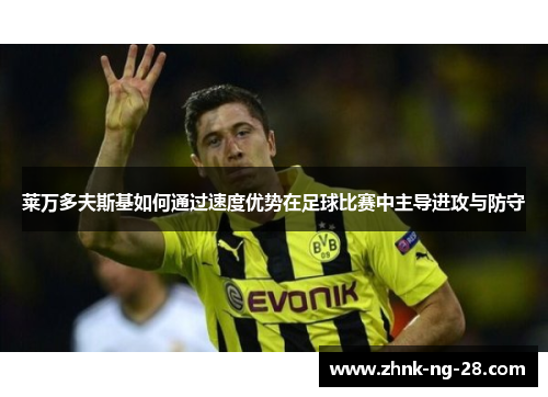 莱万多夫斯基如何通过速度优势在足球比赛中主导进攻与防守