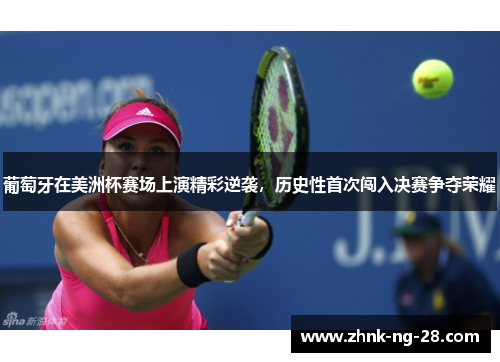 葡萄牙在美洲杯赛场上演精彩逆袭，历史性首次闯入决赛争夺荣耀