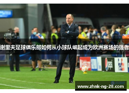 谢里夫足球俱乐部如何从小球队崛起成为欧洲赛场的强者