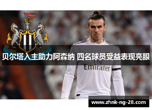 贝尔塔入主助力阿森纳 四名球员受益表现亮眼