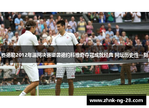 费德勒2012年温网决赛逆袭德约科维奇夺冠成就经典 网坛历史性一刻
