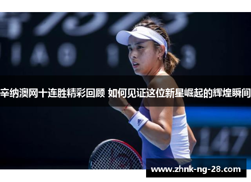 辛纳澳网十连胜精彩回顾 如何见证这位新星崛起的辉煌瞬间