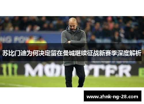 苏比门迪为何决定留在曼城继续征战新赛季深度解析