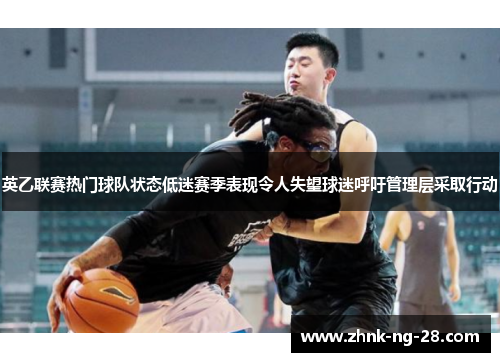 英乙联赛热门球队状态低迷赛季表现令人失望球迷呼吁管理层采取行动 英乙联赛热门球队状态低迷赛季表现令人失望球迷呼吁管理层采取行动