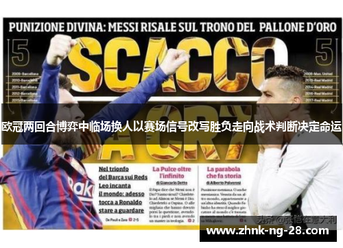 欧冠两回合博弈中临场换人以赛场信号改写胜负走向战术判断决定命运