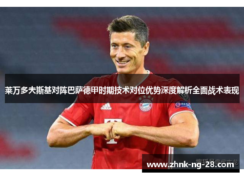 莱万多夫斯基对阵巴萨德甲时期技术对位优势深度解析全面战术表现 莱万多夫斯基对阵巴萨德甲时期技术对位优势深度解析全面战术表现