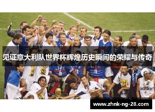 见证意大利队世界杯辉煌历史瞬间的荣耀与传奇