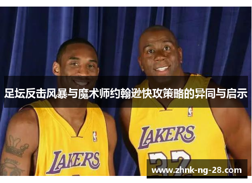 足坛反击风暴与魔术师约翰逊快攻策略的异同与启示 足坛反击风暴与魔术师约翰逊快攻策略的异同与启示