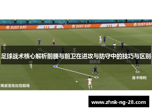 足球战术核心解析前腰与前卫在进攻与防守中的技巧与区别 足球战术核心解析前腰与前卫在进攻与防守中的技巧与区别