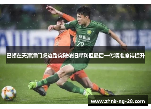巴顿在天津津门虎边路突破依旧犀利但最后一传精准度待提升 巴顿在天津津门虎边路突破依旧犀利但最后一传精准度待提升