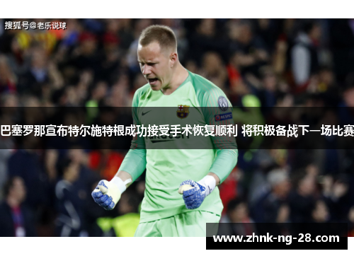 巴塞罗那宣布特尔施特根成功接受手术恢复顺利 将积极备战下一场比赛 巴塞罗那宣布特尔施特根成功接受手术恢复顺利 将积极备战下一场比赛