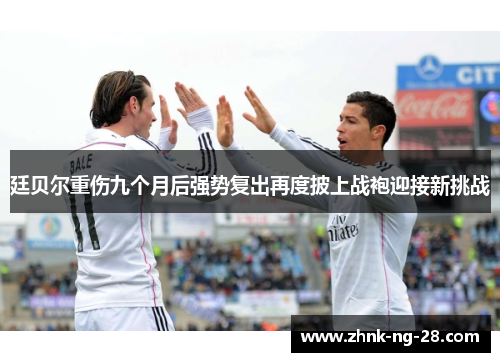 廷贝尔重伤九个月后强势复出再度披上战袍迎接新挑战
