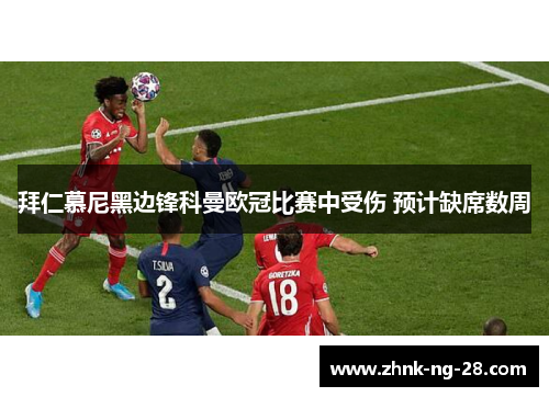 拜仁慕尼黑边锋科曼欧冠比赛中受伤 预计缺席数周