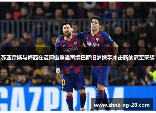 苏亚雷斯与梅西在迈阿密重逢再续巴萨旧梦携手冲击新的冠军荣耀