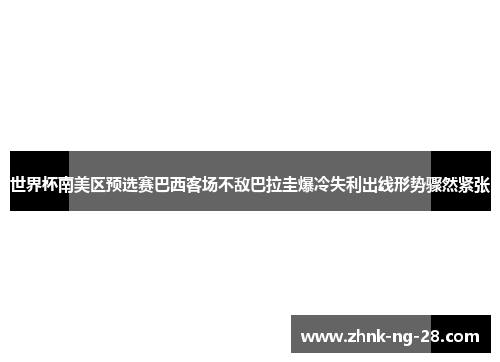 世界杯南美区预选赛巴西客场不敌巴拉圭爆冷失利出线形势骤然紧张 世界杯南美区预选赛巴西客场不敌巴拉圭爆冷失利出线形势骤然紧张