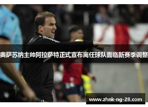 奥萨苏纳主帅阿拉萨特正式宣布离任球队面临新赛季调整