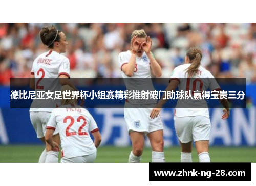 德比尼亚女足世界杯小组赛精彩推射破门助球队赢得宝贵三分 德比尼亚女足世界杯小组赛精彩推射破门助球队赢得宝贵三分