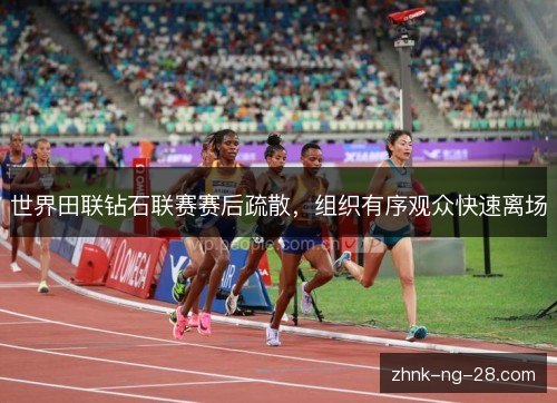 世界田联钻石联赛赛后疏散，组织有序观众快速离场
